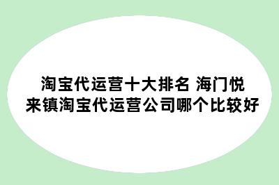 淘宝代运营十大排名 海门悦来镇淘宝代运营公司哪个比较好
